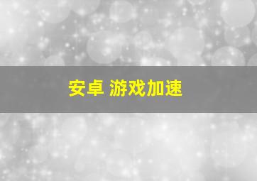 安卓 游戏加速